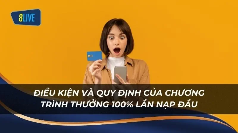 Các điều kiện và quy định của chương trình thưởng 100% lần nạp đầu